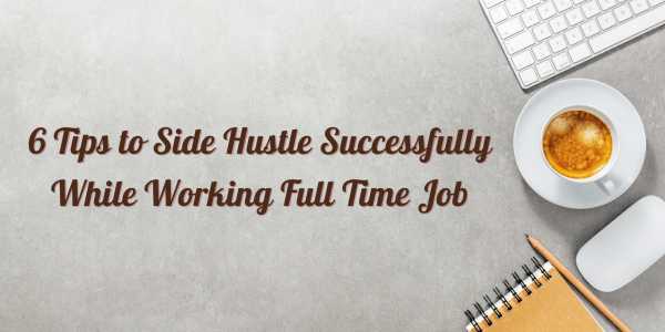 6 Tips to Side Hustle Successfully While Working Full Time Job - By Dushyant Tyagi