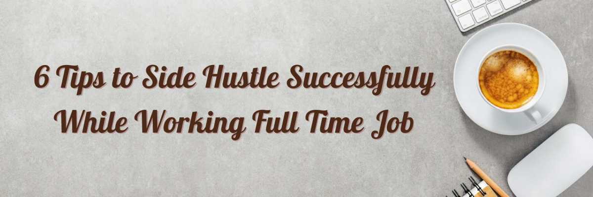 6 Tips to Side Hustle Successfully While Working Full Time Job
